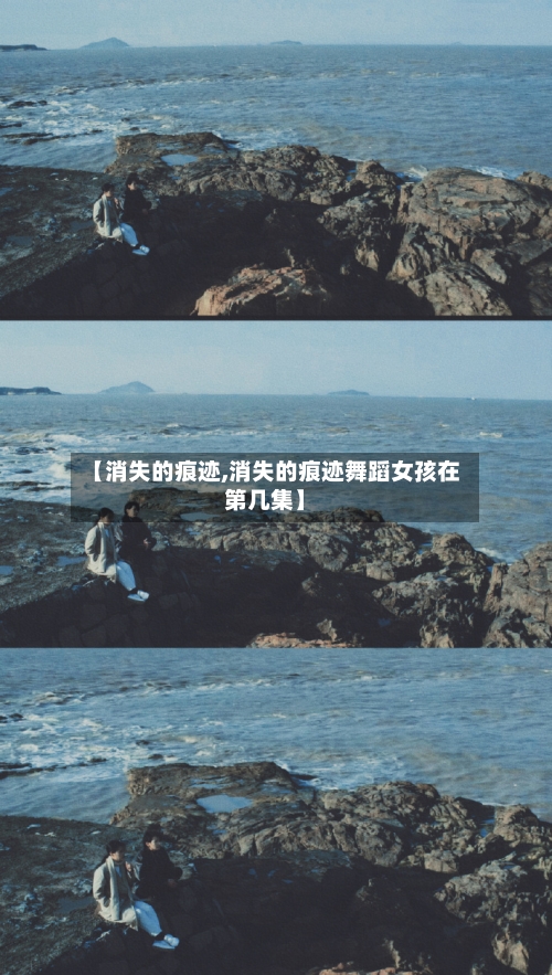 【消失的痕迹,消失的痕迹舞蹈女孩在第几集】-第1张图片