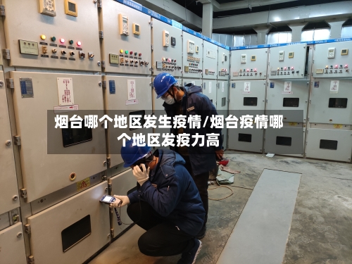 烟台哪个地区发生疫情/烟台疫情哪个地区发疫力高-第1张图片