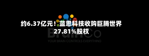 约6.37亿元！蓝思科技收购巨腾世界27.81%股权-第1张图片
