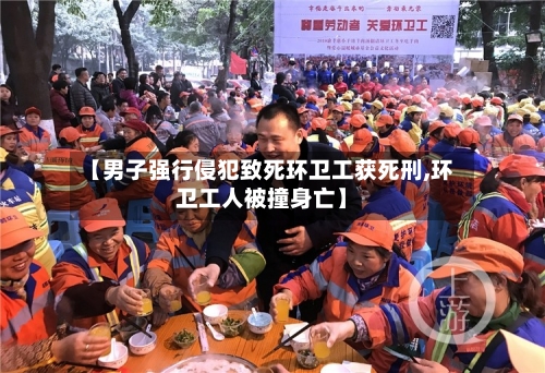 【男子强行侵犯致死环卫工获死刑,环卫工人被撞身亡】-第3张图片