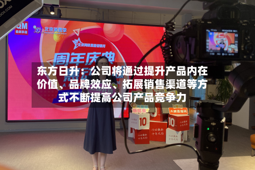东方日升：公司将通过提升产品内在价值、品牌效应、拓展销售渠道等方式不断提高公司产品竞争力-第1张图片