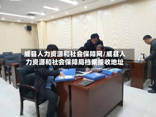 威县人力资源和社会保障网/威县人力资源和社会保障局档案接收地址-第1张图片