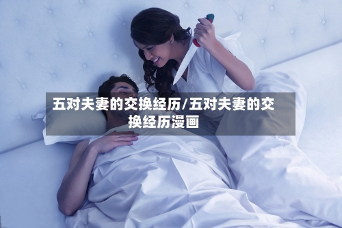 五对夫妻的交换经历/五对夫妻的交换经历漫画-第1张图片
