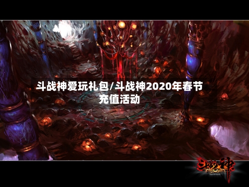 斗战神爱玩礼包/斗战神2020年春节充值活动-第1张图片