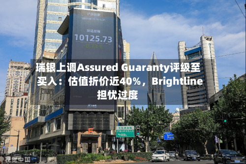瑞银上调Assured Guaranty评级至买入：估值折价近40%	，Brightline担忧过度-第1张图片
