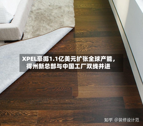 XPEL豪掷1.1亿美元扩张全球产能	，得州新总部与中国工厂双线并进-第3张图片