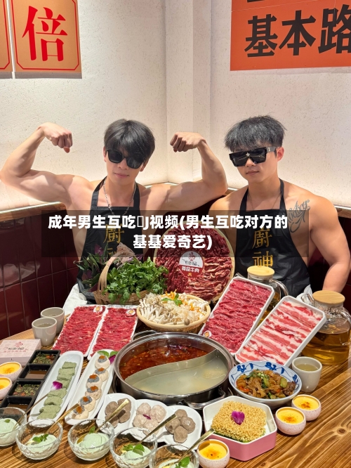 成年男生互吃亅J视频(男生互吃对方的基基爱奇艺)-第2张图片