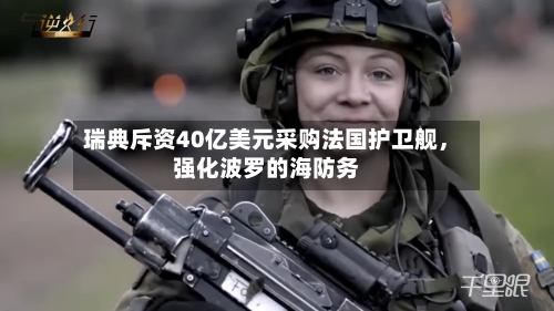 瑞典斥资40亿美元采购法国护卫舰	，强化波罗的海防务-第2张图片
