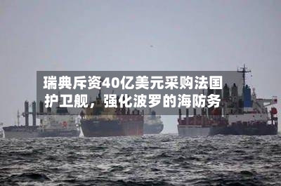 瑞典斥资40亿美元采购法国护卫舰，强化波罗的海防务-第3张图片