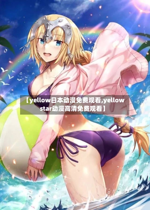 【yellow日本动漫免费观看,yellow star动漫高清免费观看】-第1张图片