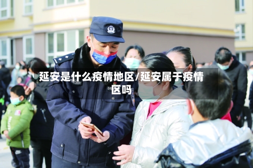 延安是什么疫情地区/延安属于疫情区吗-第1张图片