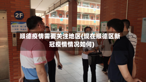 顺德疫情需要关注地区(现在顺德区新冠疫情情况如何)-第1张图片