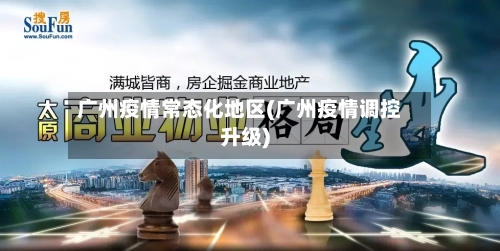 广州疫情常态化地区(广州疫情调控升级)-第1张图片