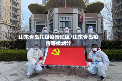 山东青岛几级疫情地区/山东青岛疫情等级划分-第2张图片