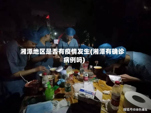 湘潭地区是否有疫情发生(湘潭有确诊病例吗)-第1张图片