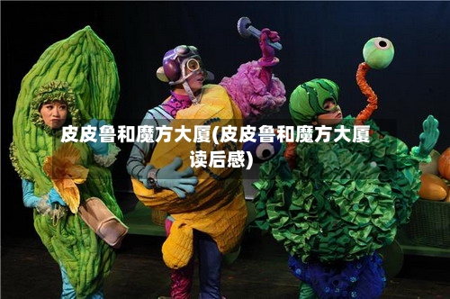 皮皮鲁和魔方大厦(皮皮鲁和魔方大厦读后感)-第1张图片