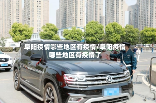 阜阳疫情哪些地区有疫情/阜阳疫情哪些地区有疫情了-第1张图片