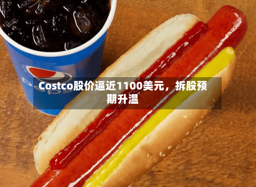 Costco股价逼近1100美元，拆股预期升温-第1张图片