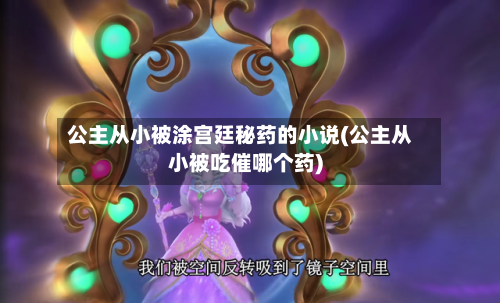 公主从小被涂宫廷秘药的小说(公主从小被吃催哪个药)-第3张图片