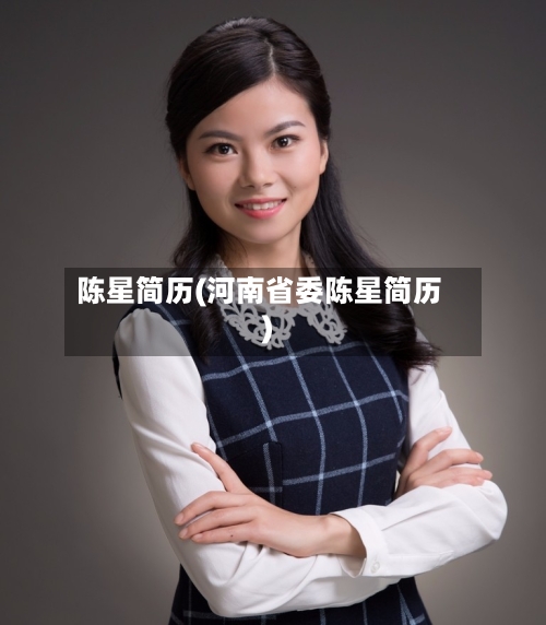 陈星简历(河南省委陈星简历)-第1张图片