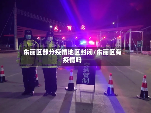 东丽区部分疫情地区封闭/东丽区有疫情吗-第1张图片