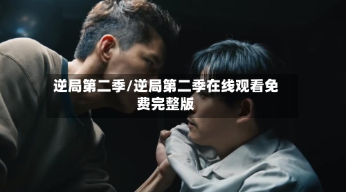 逆局第二季/逆局第二季在线观看免费完整版-第2张图片