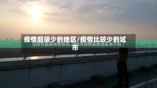 疫情超级少的地区/疫情比较少的城市-第2张图片