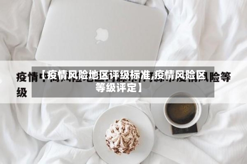 【疫情风险地区评级标准,疫情风险区等级评定】-第3张图片