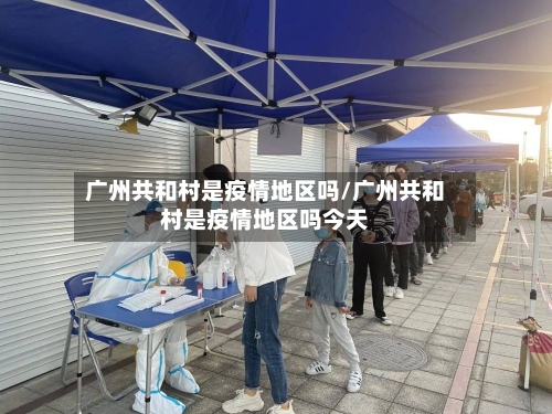 广州共和村是疫情地区吗/广州共和村是疫情地区吗今天-第2张图片