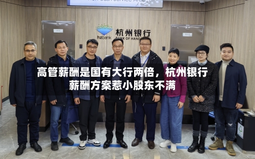高管薪酬是国有大行两倍	，杭州银行薪酬方案惹小股东不满-第3张图片