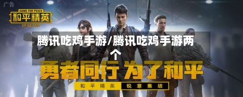 腾讯吃鸡手游/腾讯吃鸡手游两个-第1张图片