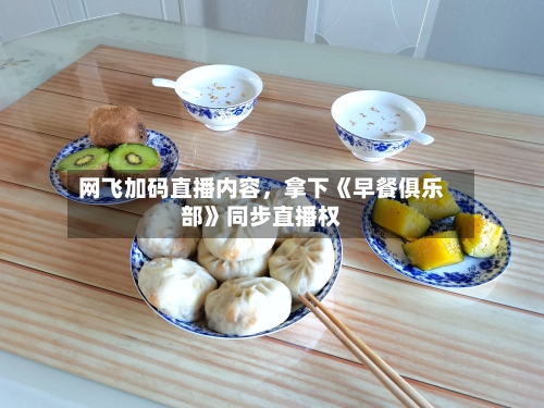 网飞加码直播内容	，拿下《早餐俱乐部》同步直播权-第2张图片