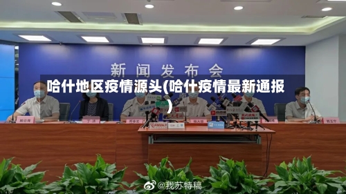 哈什地区疫情源头(哈什疫情最新通报)-第1张图片