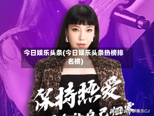 今日娱乐头条(今日娱乐头条热榜排名榜)-第3张图片