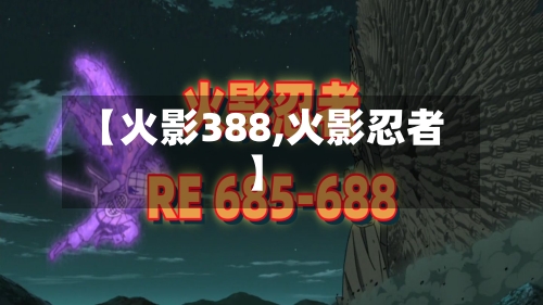【火影388,火影忍者】-第1张图片