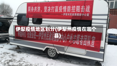 伊犁疫情地区划分(伊犁州疫情在哪个县)-第1张图片