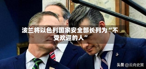 波兰将以色列国家安全部长列为“不受欢迎的人	”-第2张图片
