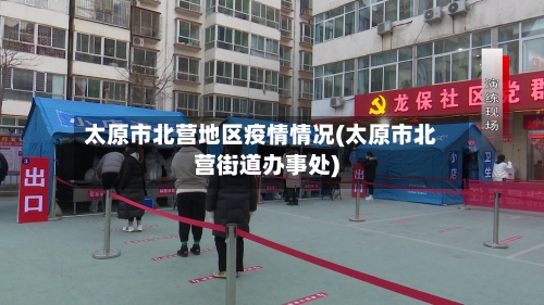 太原市北营地区疫情情况(太原市北营街道办事处)-第1张图片