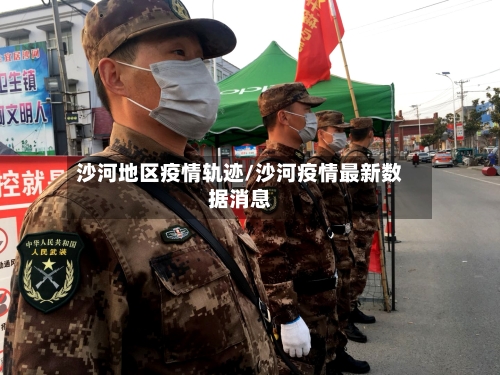 沙河地区疫情轨迹/沙河疫情最新数据消息-第1张图片