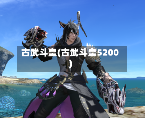 古武斗皇(古武斗皇5200)-第1张图片