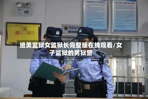 绝美监狱女监狱长完整版在线观看/女子监狱的男狱警-第3张图片