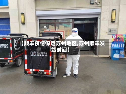 【顺丰疫情停运苏州地区,苏州顺丰发货时间】-第3张图片
