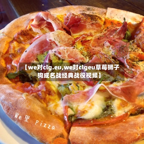 【we对clg.eu,we对clgeu草莓狮子狗成名战经典战役视频】-第2张图片