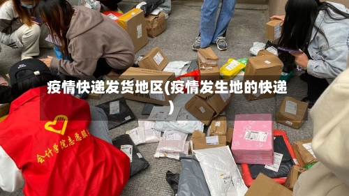 疫情快递发货地区(疫情发生地的快递)-第2张图片