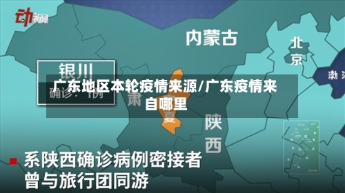 广东地区本轮疫情来源/广东疫情来自哪里-第1张图片