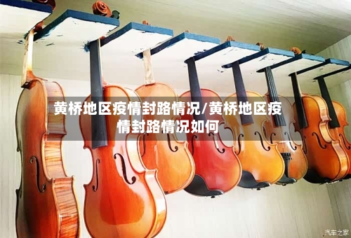 黄桥地区疫情封路情况/黄桥地区疫情封路情况如何-第1张图片