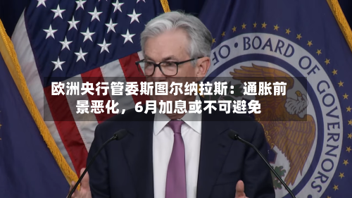 欧洲央行管委斯图尔纳拉斯：通胀前景恶化，6月加息或不可避免-第2张图片