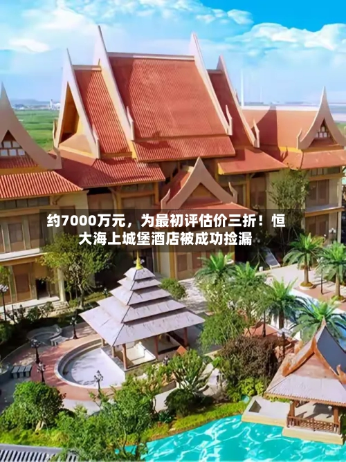 约7000万元	，为最初评估价三折！恒大海上城堡酒店被成功捡漏-第1张图片