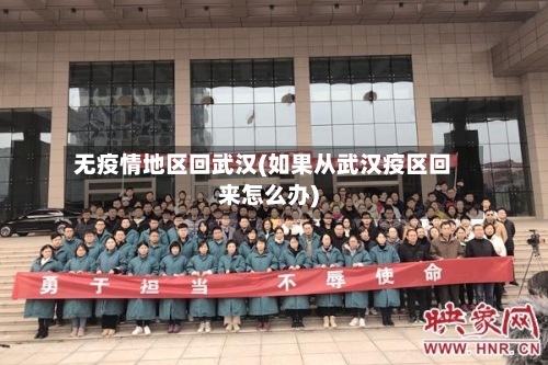 无疫情地区回武汉(如果从武汉疫区回来怎么办)-第2张图片