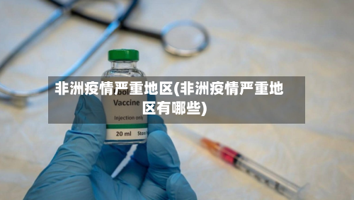 非洲疫情严重地区(非洲疫情严重地区有哪些)-第2张图片
